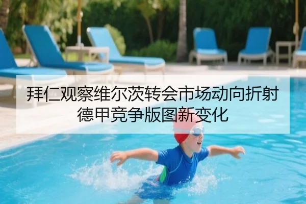 拜仁观察维尔茨转会市场动向折射德甲竞争版图新变化