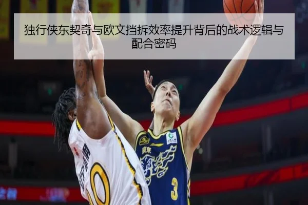 独行侠东契奇与欧文挡拆效率提升背后的战术逻辑与配合密码