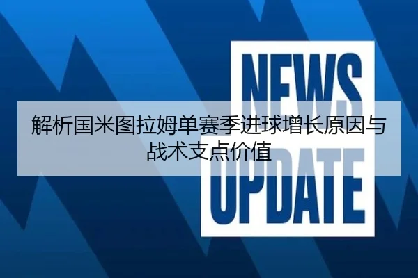 解析国米图拉姆单赛季进球增长原因与战术支点价值