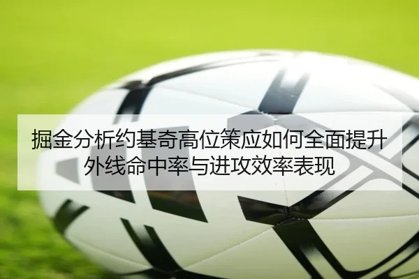 掘金分析约基奇高位策应如何全面提升外线命中率与进攻效率表现