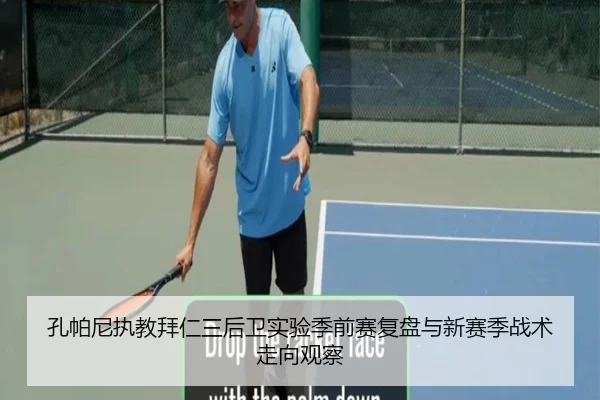 孔帕尼执教拜仁三后卫实验季前赛复盘与新赛季战术走向观察