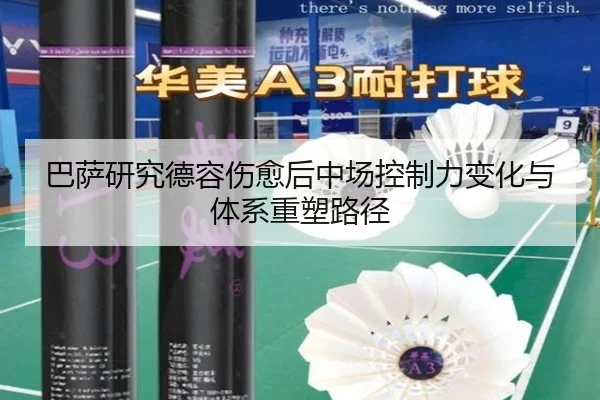 巴萨研究德容伤愈后中场控制力变化与体系重塑路径