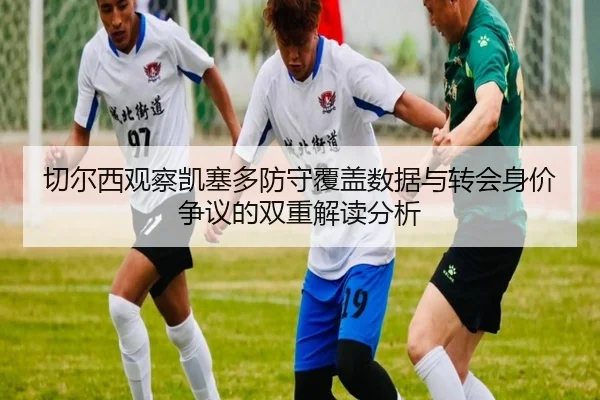 切尔西观察凯塞多防守覆盖数据与转会身价争议的双重解读分析