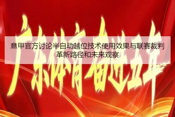 意甲官方讨论半自动越位技术使用效果与联赛裁判革新路径和未来观察