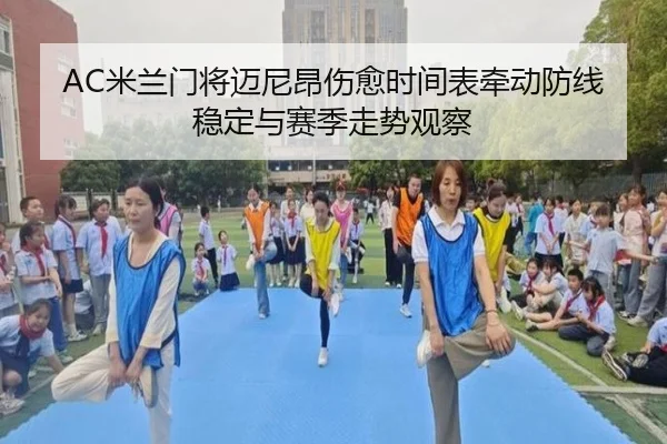 AC米兰门将迈尼昂伤愈时间表牵动防线稳定与赛季走势观察