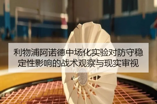 利物浦阿诺德中场化实验对防守稳定性影响的战术观察与现实审视