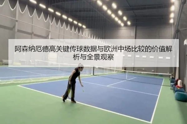 阿森纳厄德高关键传球数据与欧洲中场比较的价值解析与全景观察