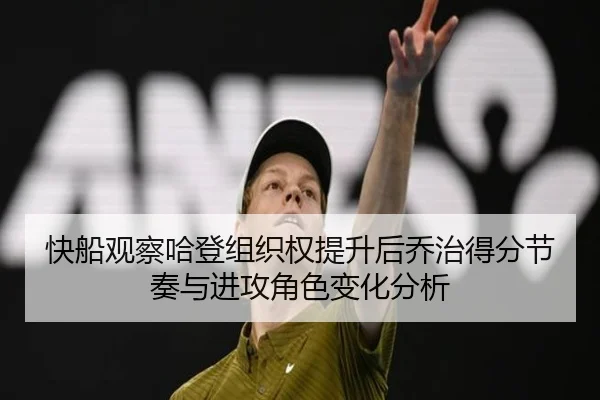快船观察哈登组织权提升后乔治得分节奏与进攻角色变化分析