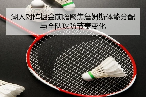 湖人对阵掘金前瞻聚焦詹姆斯体能分配与全队攻防节奏变化